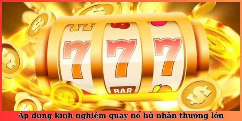 Áp dụng kinh nghiệm quay nổ hũ nhận thưởng lớn