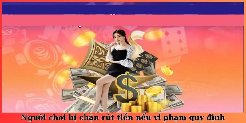 Người chơi bị chặn rút tiền nếu vi phạm quy định