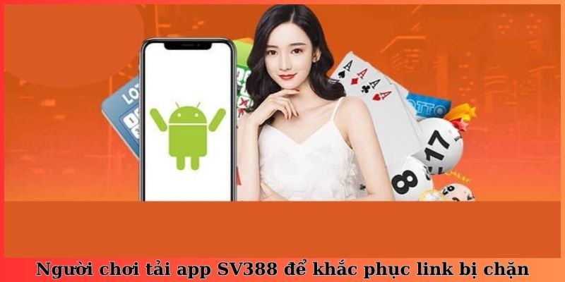 Người chơi tải app SV388 để khắc phục link bị chặn