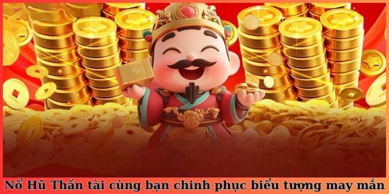 Nổ Hũ Thần tài cùng bạn chinh phục biểu tượng may mắn